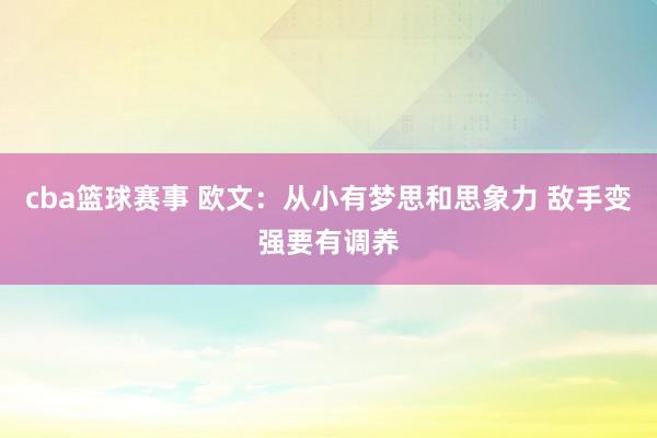 cba篮球赛事 欧文：从小有梦思和思象力 敌手变强要有调养