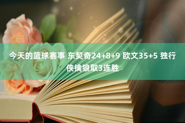 今天的篮球赛事 东契奇24+8+9 欧文35+5 独行侠擒狼取3连胜