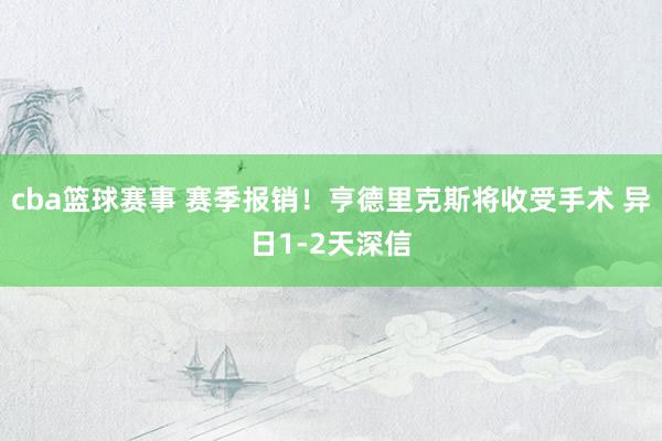 cba篮球赛事 赛季报销！亨德里克斯将收受手术 异日1-2天深信