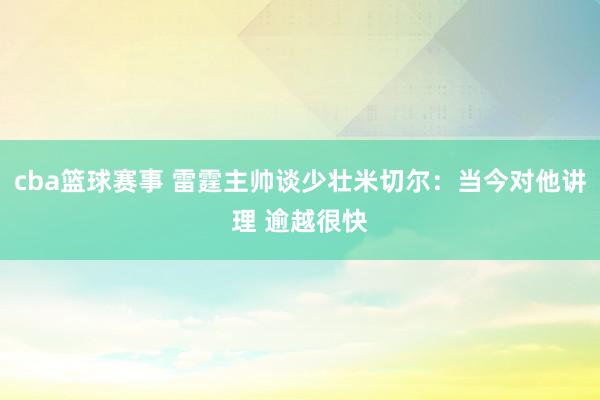 cba篮球赛事 雷霆主帅谈少壮米切尔：当今对他讲理 逾越很快