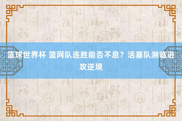 篮球世界杯 篮网队连胜能否不息？活塞队濒临进攻逆境