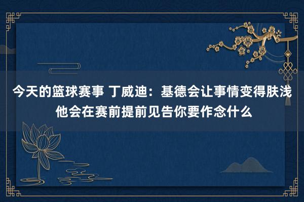 今天的篮球赛事 丁威迪：基德会让事情变得肤浅 他会在赛前提前见告你要作念什么