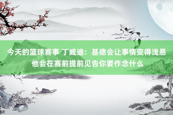 今天的篮球赛事 丁威迪：基德会让事情变得浅易 他会在赛前提前见告你要作念什么