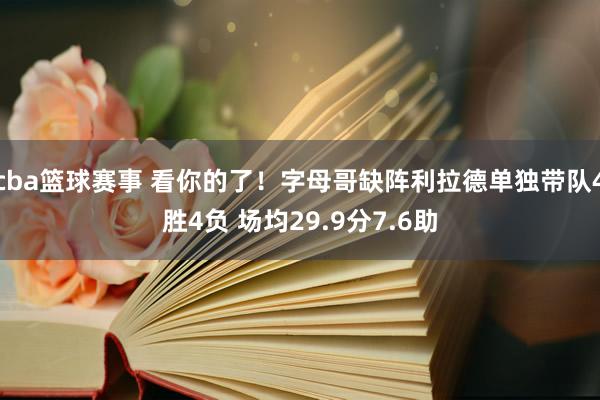 cba篮球赛事 看你的了！字母哥缺阵利拉德单独带队4胜4负 场均29.9分7.6助