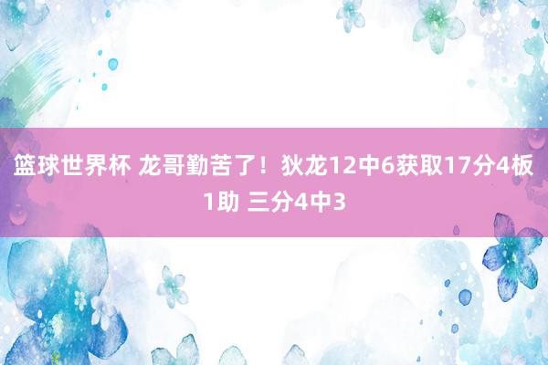 篮球世界杯 龙哥勤苦了！狄龙12中6获取17分4板1助 三分4中3