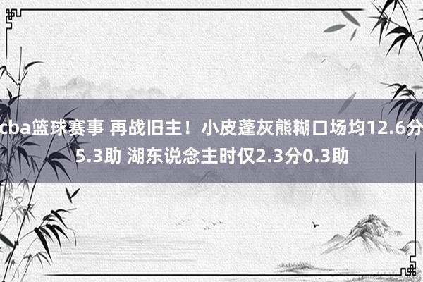 cba篮球赛事 再战旧主！小皮蓬灰熊糊口场均12.6分5.3助 湖东说念主时仅2.3分0.3助