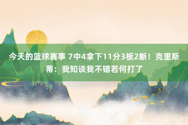 今天的篮球赛事 7中4拿下11分3板2断！克里斯蒂：我知谈我不错若何打了