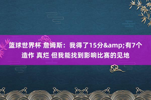 篮球世界杯 詹姆斯：我得了15分&有7个造作 真烂 但我能找到影响比赛的见地