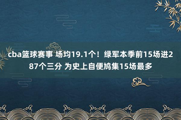 cba篮球赛事 场均19.1个！绿军本季前15场进287个三分 为史上自便鸠集15场最多