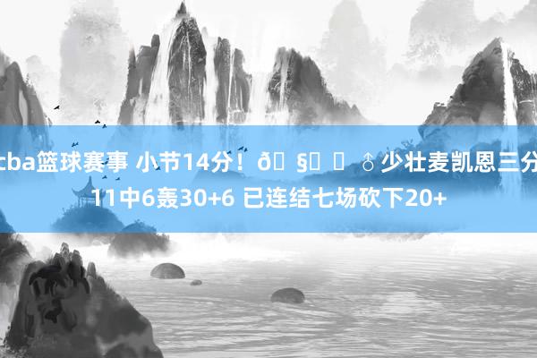 cba篮球赛事 小节14分！🧚‍♂少壮麦凯恩三分11中6轰30+6 已连结七场砍下20+