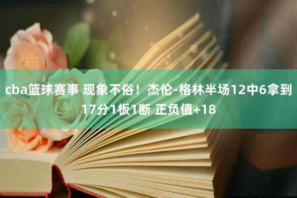 cba篮球赛事 现象不俗！杰伦-格林半场12中6拿到17分1板1断 正负值+18