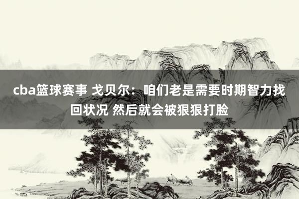 cba篮球赛事 戈贝尔：咱们老是需要时期智力找回状况 然后就会被狠狠打脸