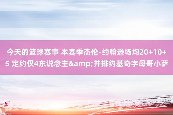 今天的篮球赛事 本赛季杰伦-约翰逊场均20+10+5 定约仅4东说念主&并排约基奇字母哥小萨