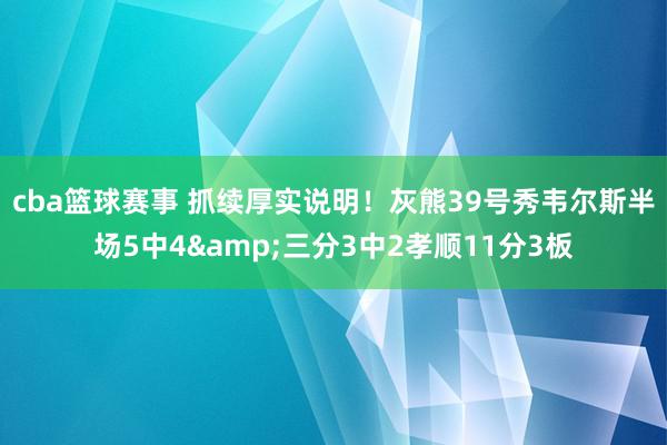 cba篮球赛事 抓续厚实说明！灰熊39号秀韦尔斯半场5中4&三分3中2孝顺11分3板