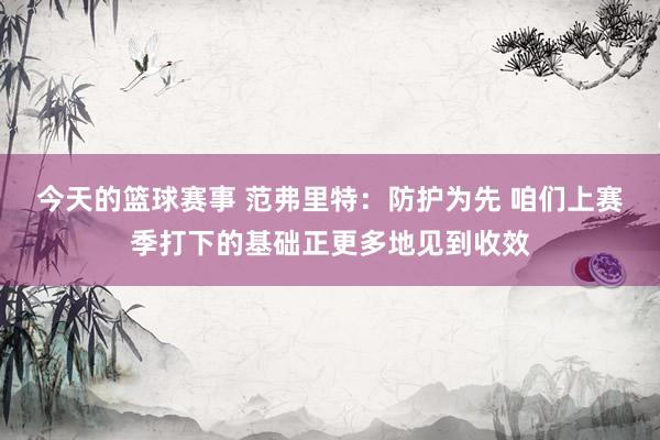 今天的篮球赛事 范弗里特：防护为先 咱们上赛季打下的基础正更多地见到收效