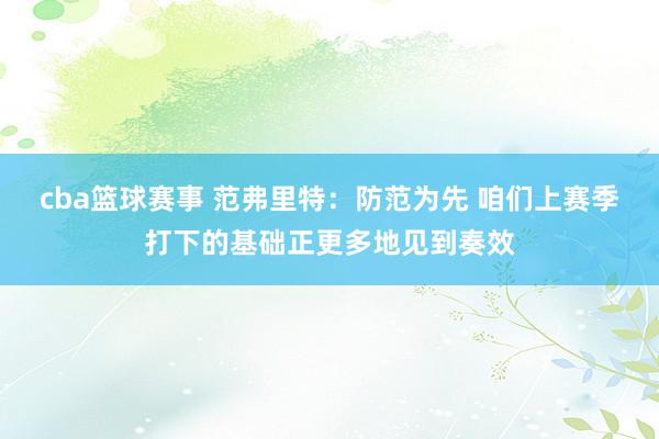 cba篮球赛事 范弗里特：防范为先 咱们上赛季打下的基础正更多地见到奏效