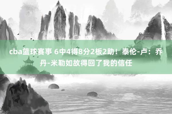 cba篮球赛事 6中4得8分2板2助！泰伦-卢：乔丹-米勒如故得回了我的信任