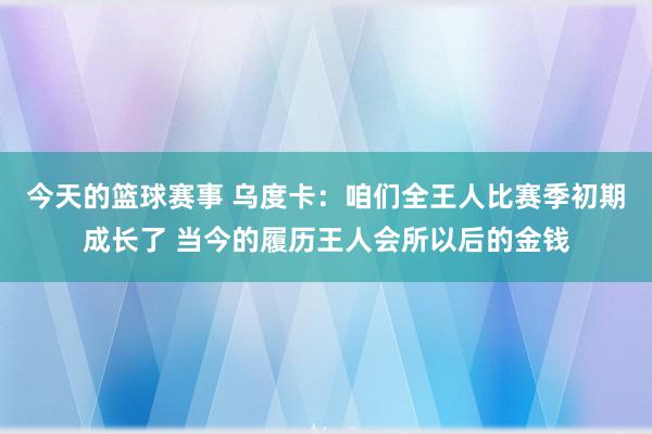 今天的篮球赛事 乌度卡：咱们全王人比赛季初期成长了 当今的履历王人会所以后的金钱