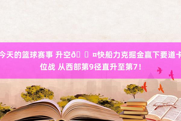 今天的篮球赛事 升空😤快船力克掘金赢下要道卡位战 从西部第9径直升至第7！