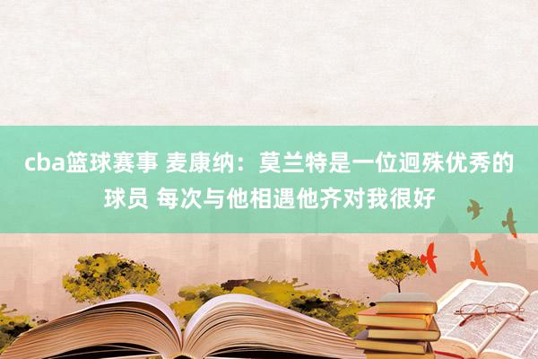 cba篮球赛事 麦康纳：莫兰特是一位迥殊优秀的球员 每次与他相遇他齐对我很好