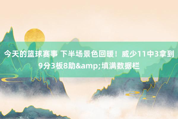 今天的篮球赛事 下半场景色回暖！威少11中3拿到9分3板8助&填满数据栏