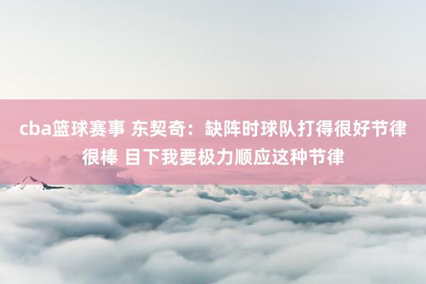 cba篮球赛事 东契奇：缺阵时球队打得很好节律很棒 目下我要极力顺应这种节律