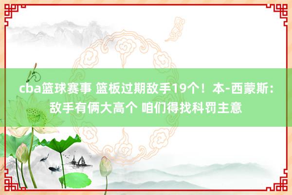 cba篮球赛事 篮板过期敌手19个！本-西蒙斯：敌手有俩大高个 咱们得找科罚主意