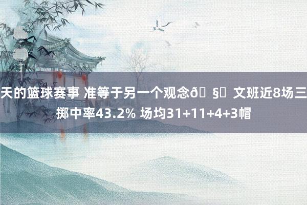 今天的篮球赛事 准等于另一个观念🧐文班近8场三分掷中率43.2% 场均31+11+4+3帽