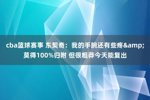 cba篮球赛事 东契奇：我的手腕还有些疼&莫得100%归附 但很粗莽今天能复出