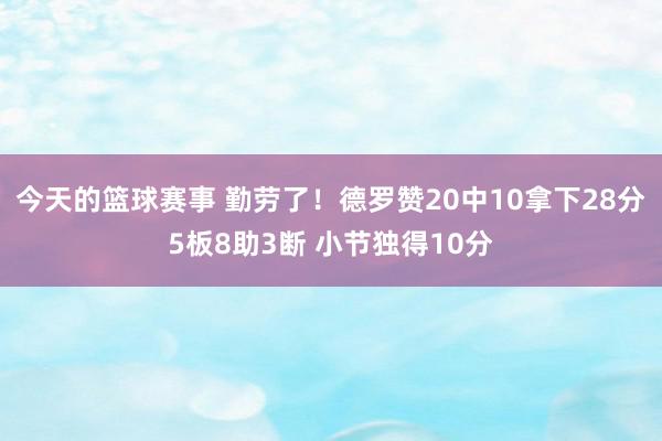 今天的篮球赛事 勤劳了！德罗赞20中10拿下28分5板8助3断 小节独得10分