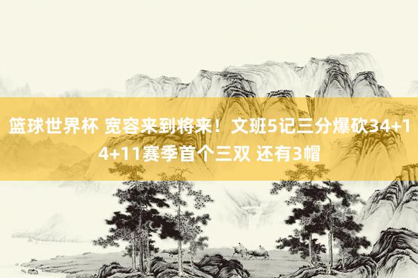 篮球世界杯 宽容来到将来！文班5记三分爆砍34+14+11赛季首个三双 还有3帽