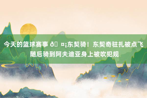 今天的篮球赛事 🤡东契骑！东契奇驻扎被点飞 随后骑到阿夫迪亚身上被吹犯规