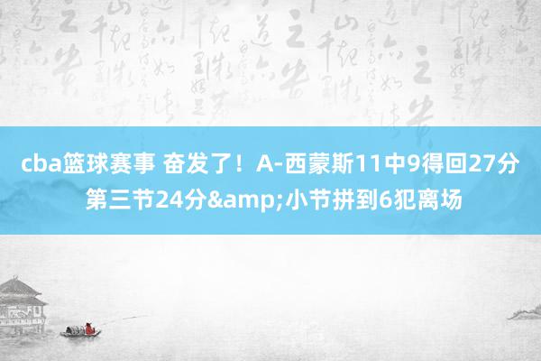 cba篮球赛事 奋发了！A-西蒙斯11中9得回27分 第三节24分&小节拼到6犯离场