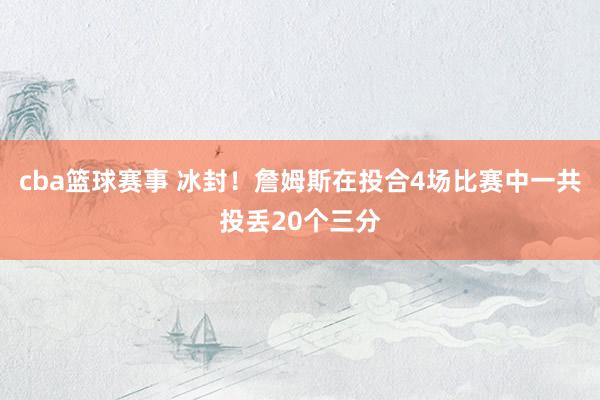 cba篮球赛事 冰封！詹姆斯在投合4场比赛中一共投丢20个三分