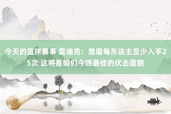 今天的篮球赛事 雷迪克：詹眉每东谈主至少入手25次 这将是咱们今晚最佳的伏击面貌