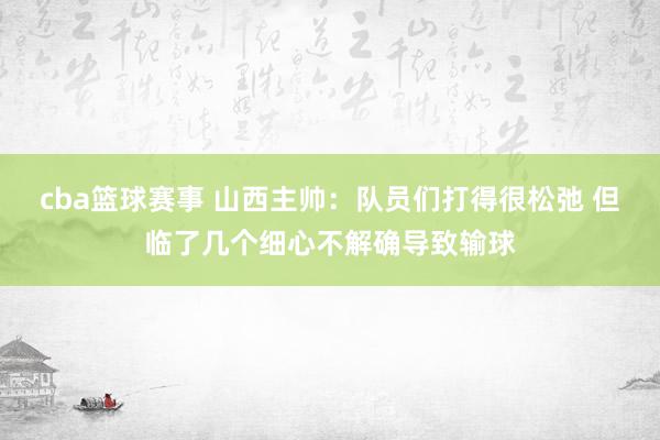 cba篮球赛事 山西主帅：队员们打得很松弛 但临了几个细心不解确导致输球