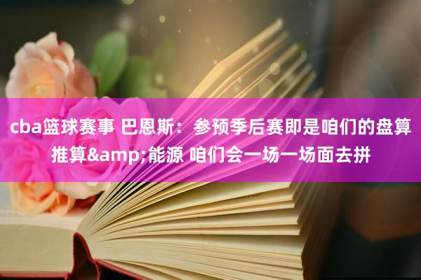 cba篮球赛事 巴恩斯：参预季后赛即是咱们的盘算推算&能源 咱们会一场一场面去拼