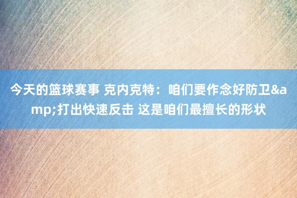 今天的篮球赛事 克内克特：咱们要作念好防卫&打出快速反击 这是咱们最擅长的形状