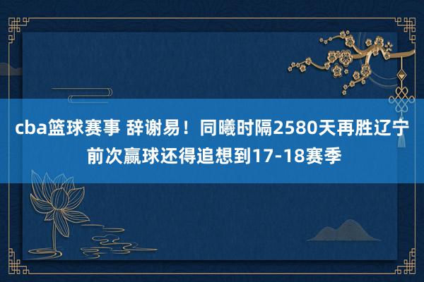 cba篮球赛事 辞谢易！同曦时隔2580天再胜辽宁 前次赢球还得追想到17-18赛季