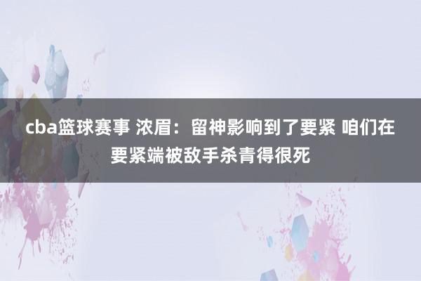 cba篮球赛事 浓眉：留神影响到了要紧 咱们在要紧端被敌手杀青得很死