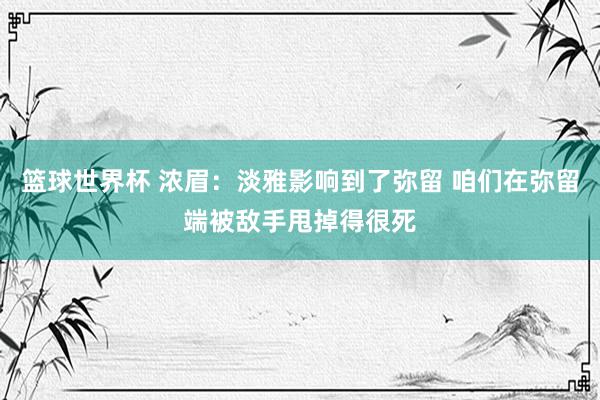 篮球世界杯 浓眉：淡雅影响到了弥留 咱们在弥留端被敌手甩掉得很死