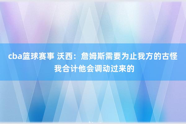 cba篮球赛事 沃西：詹姆斯需要为止我方的古怪 我合计他会调动过来的