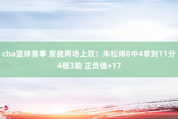 cba篮球赛事 聚拢两场上双！朱松玮8中4拿到11分4板3助 正负值+17