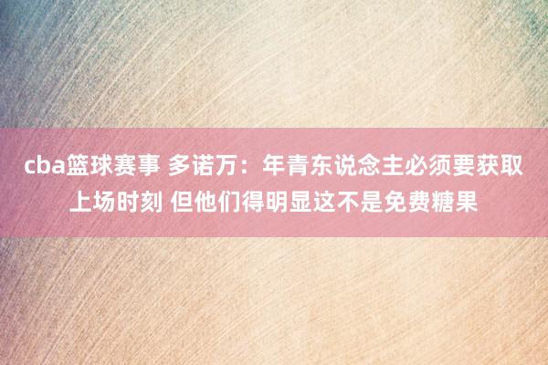 cba篮球赛事 多诺万：年青东说念主必须要获取上场时刻 但他们得明显这不是免费糖果