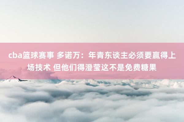 cba篮球赛事 多诺万：年青东谈主必须要赢得上场技术 但他们得澄莹这不是免费糖果