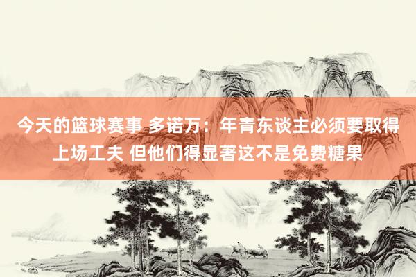 今天的篮球赛事 多诺万：年青东谈主必须要取得上场工夫 但他们得显著这不是免费糖果