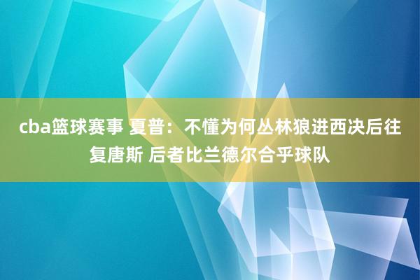 cba篮球赛事 夏普：不懂为何丛林狼进西决后往复唐斯 后者比兰德尔合乎球队