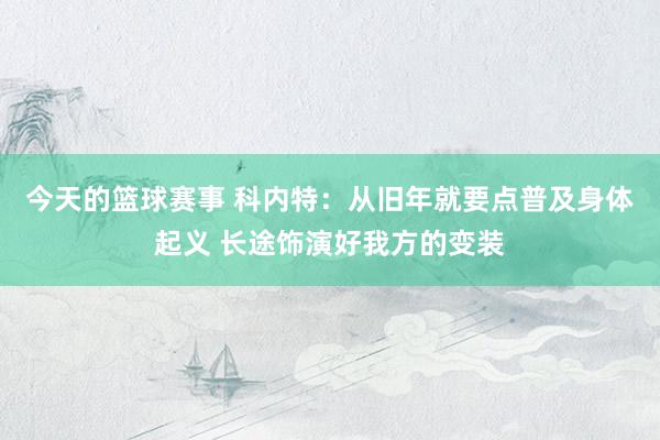 今天的篮球赛事 科内特：从旧年就要点普及身体起义 长途饰演好我方的变装