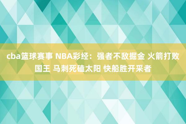 cba篮球赛事 NBA彩经：强者不敌掘金 火箭打败国王 马刺死磕太阳 快船胜开采者