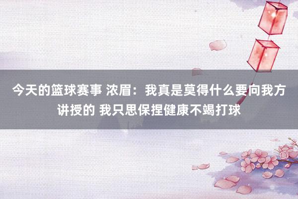 今天的篮球赛事 浓眉：我真是莫得什么要向我方讲授的 我只思保捏健康不竭打球